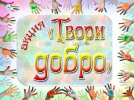 Акция «Твори добро» Акция «Твори добро».